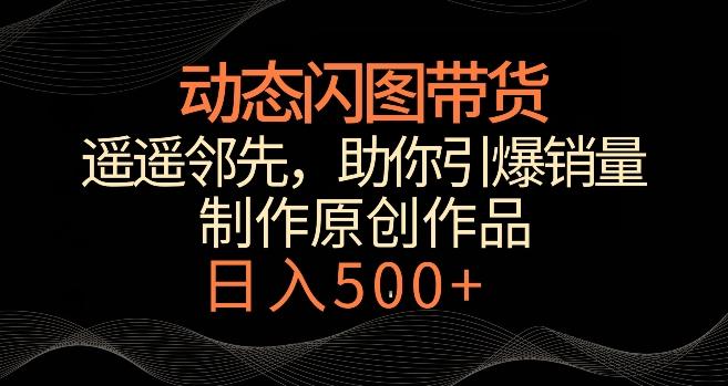 动态闪图带货，遥遥领先，冷门玩法，助你轻松引爆销量，日赚500+【揭秘】-博库