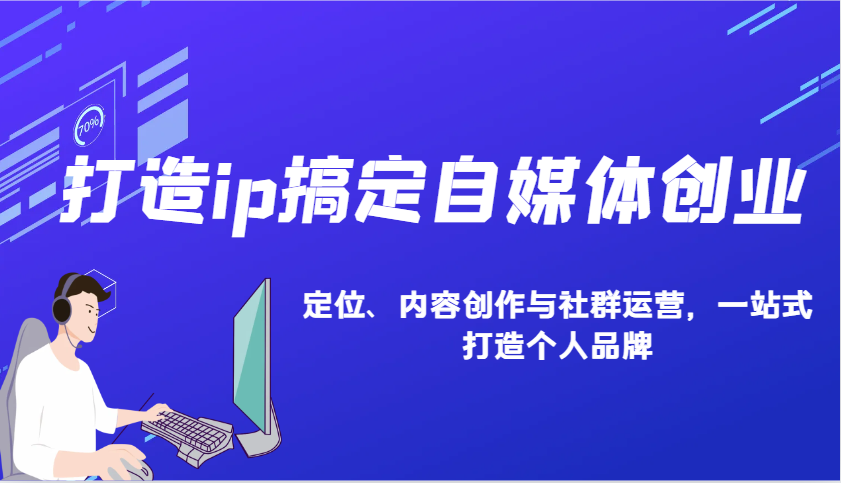 打造ip搞定自媒体创业：IP定位、内容创作与社群运营，一站式打造个人品牌-博库