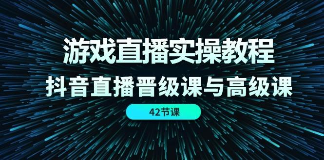 游戏直播实操教程，抖音直播晋级课与高级课(42节-博库