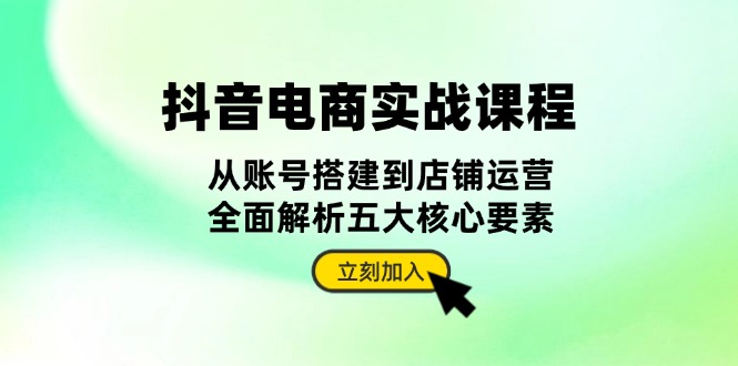 抖音 电商实战课程：从账号搭建到店铺运营，全面解析五大核心要素-博库