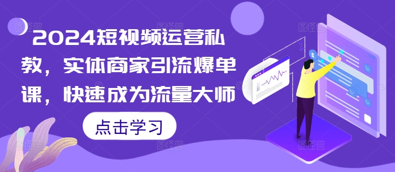 2024短视频运营私教，实体商家引流爆单课，快速成为流量大师-博库