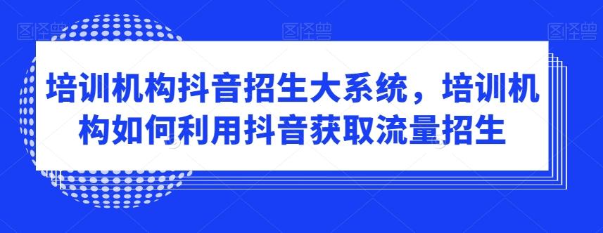 培训机构抖音招生大系统，培训机构如何利用抖音获取流量招生-博库