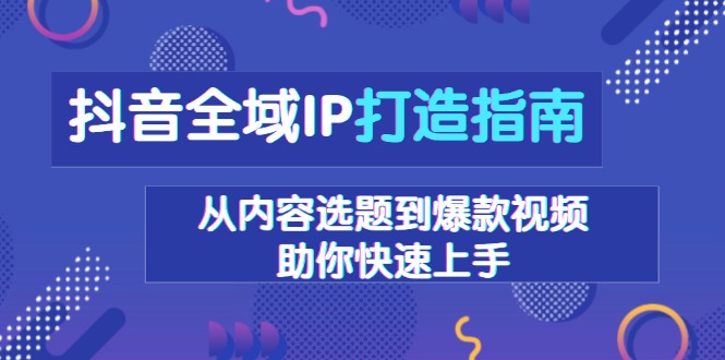 抖音全域IP打造指南，从内容选题到爆款视频，助你快速上手-博库