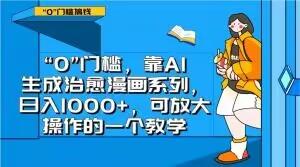 “0”门槛，靠AI生成治愈漫画系列，日入1000+，可放大操作的一个教学-博库