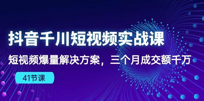 抖音千川短视频实战课：短视频爆量解决方案，三个月成交额千万(41节课-博库