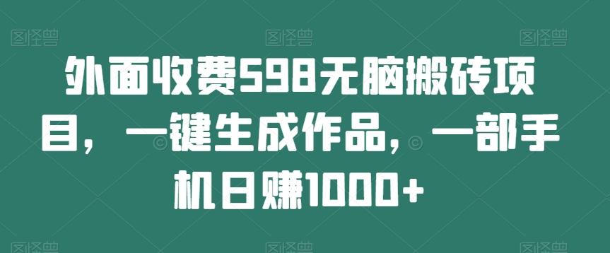 外面收费598无脑搬砖项目，一键生成作品，一部手机日赚1000+-博库