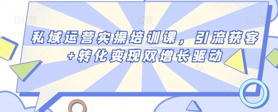 私域运营实操培训课，引流获客+转化变现双增长驱动-博库