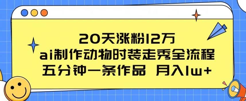 20天涨粉12万，ai制作动物时装走秀全流程，五分钟一条作品，流量大【揭秘】-博库