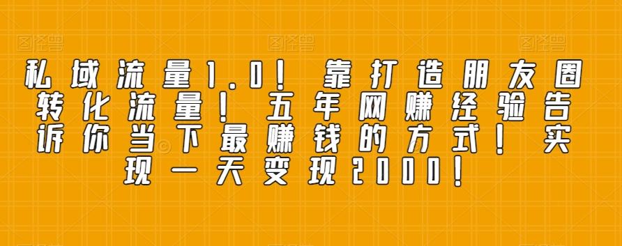 私域流量1.0！靠打造朋友圈转化流量！五年网赚经验告诉你当下最赚钱的方式！实现一天变现2000！-博库