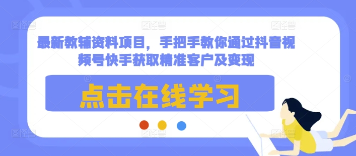 最新教辅资料项目，手把手教你通过抖音视频号快手获取精准客户及变现-博库