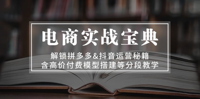 电商实战宝典 解锁拼多多&抖音运营秘籍 含高价付费模型搭建等分段教学-博库