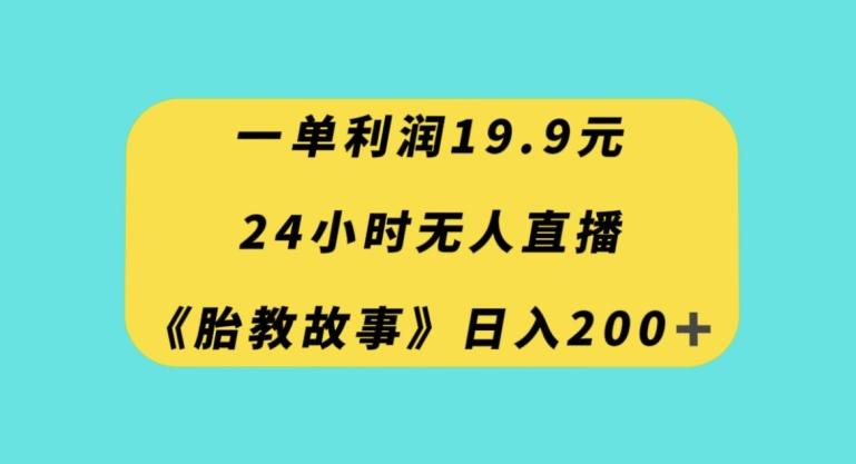 一单利润19.9，24小时无人直播胎教故事，每天轻松200+【揭秘】-博库