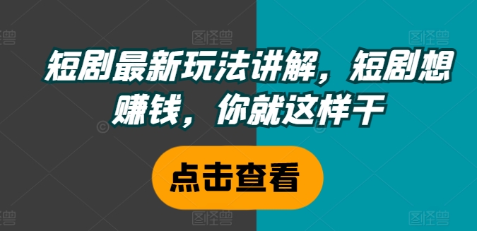 短剧最新玩法讲解，短剧想赚钱，你就这样干-博库