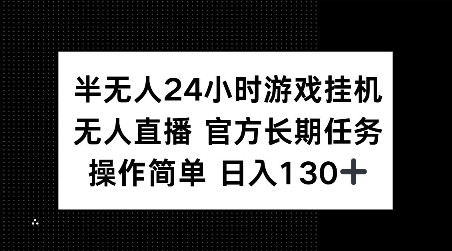 半无人24小时游戏挂JI，官方长期任务，操作简单 日入130+【揭秘】-博库