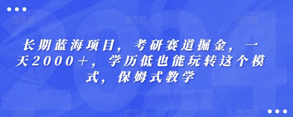 长期蓝海项目，考研赛道掘金，一天2000＋，学历低也能玩转这个模式，保姆式教学-博库