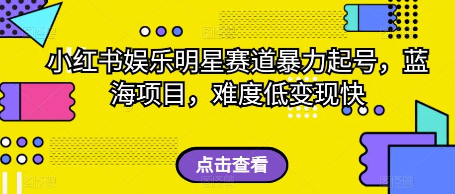 小红书娱乐明星赛道暴力起号，蓝海项目，难度低变现快【揭秘】-博库