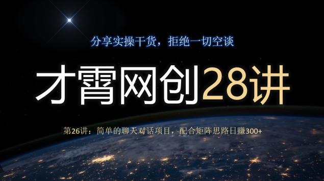 才霄网创28讲第26讲：简单的聊天对话项目，配合矩阵思路日赚300+-博库