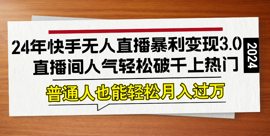 24年快手无人直播暴利变现3.0，直播间人气轻松破千上热门，普通人也能…-博库