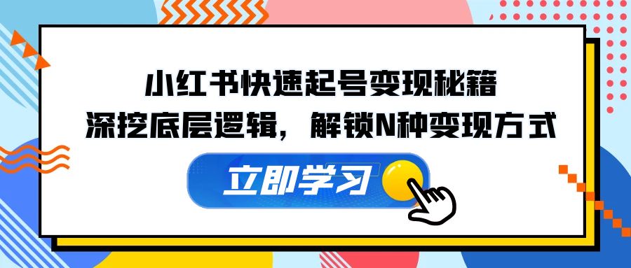 小红书快速起号变现秘籍：深挖底层逻辑，解锁N种变现方式-博库