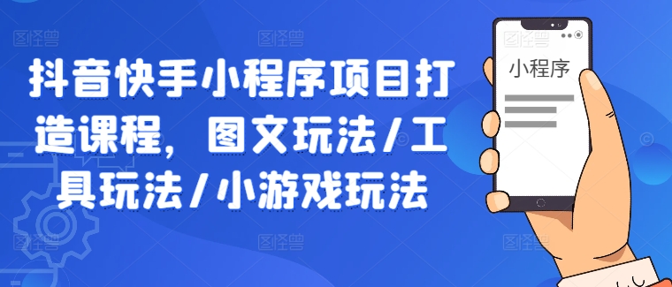 抖音快手小程序项目打造课程，图文玩法/工具玩法/小游戏玩法-博库