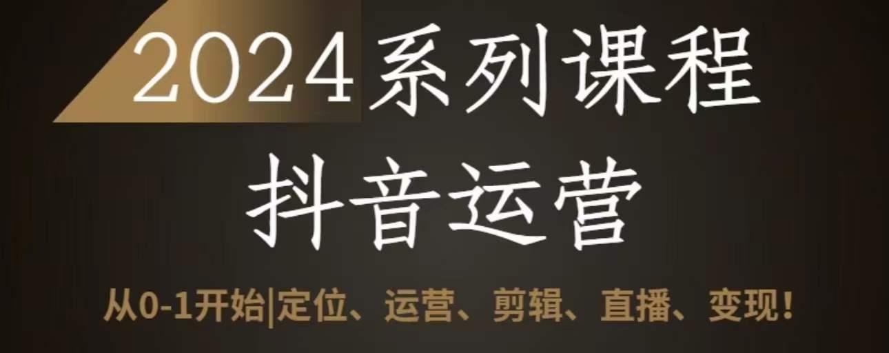 2024抖音运营全套系列课程，从0-1开始，定位、运营、剪辑、直播、变现-博库