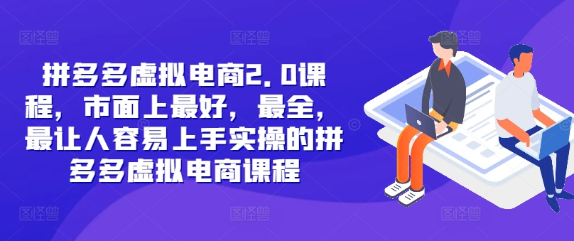 拼多多虚拟电商2.0项目，市面上最好，最全，最让人容易上手实操的拼多多虚拟电商课程-博库