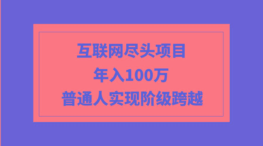 (9250期)互联网尽头项目：年入100W，普通人实现阶级跨越-博库