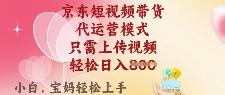 京东短视频带货，2025翻身项目，只需上传视频，单月稳定变现8k+【揭秘】-博库