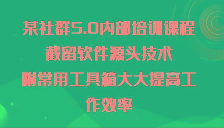 某社群5.0内部培训课程，截留软件源头技术，附常用工具箱大大提高工作效率-博库