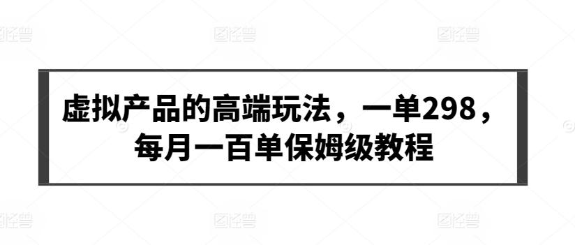 虚拟产品的高端玩法，一单298，每月一百单保姆级教程【揭秘】-博库