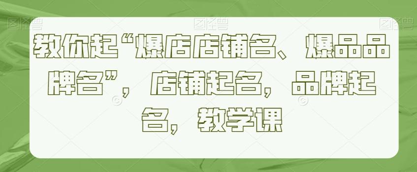 教你起“爆店店铺名、爆品品牌名”，店铺起名，品牌起名，教学课-博库