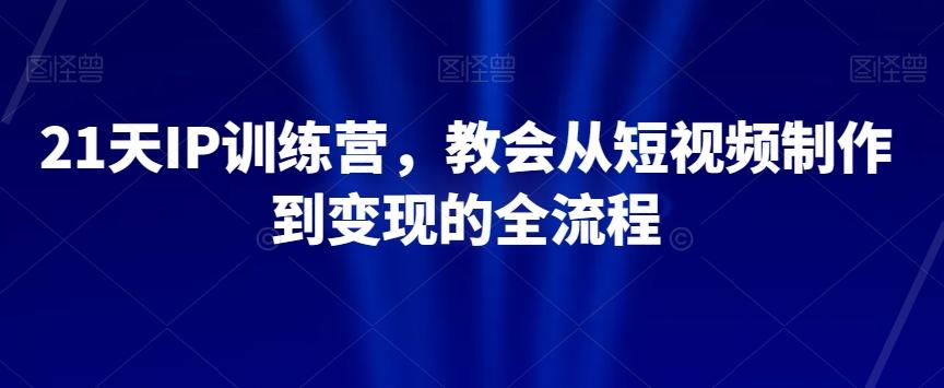 21天IP训练营，教会从短视频制作到变现的全流程-博库