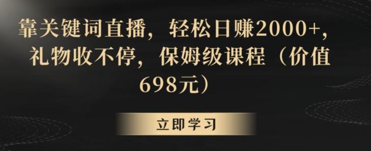 靠关键词直播，轻松日赚2000+，礼物收不停，保姆级课程(价值698元)【揭秘】-博库