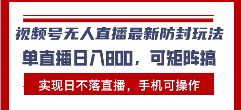 视频号无人直播最新防封玩法，实现日不落直播，手机可操作，单直播日入…-博库