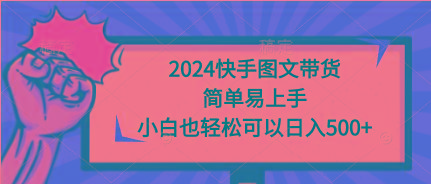 (9958期)2024快手图文带货，简单易上手，小白也轻松可以日入500+-博库