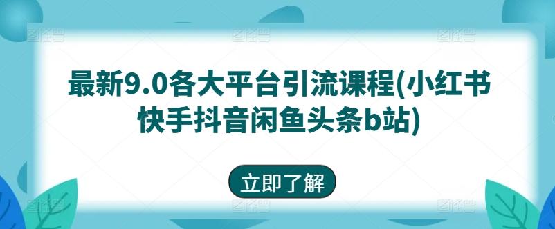 最新9.0各大平台引流课程(小红书快手抖音闲鱼头条b站)-博库