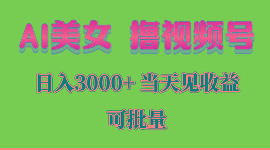 AI美女 撸视频号分成，当天见收益，日入3000+，可批量！！！-博库