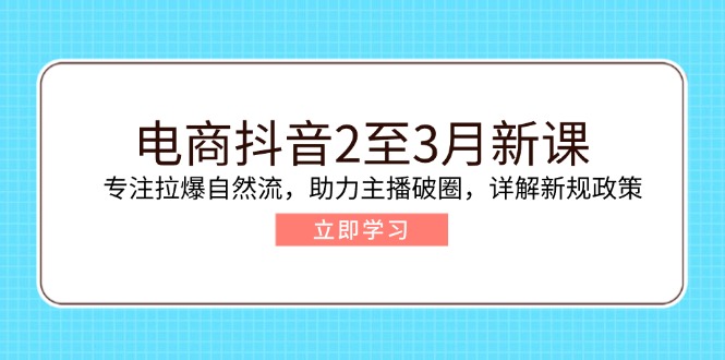 电商抖音2至3月新课：专注拉爆自然流，助力主播破圈，详解新规政策-博库