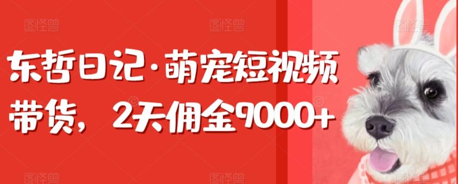 东哲日记·萌宠短视频带货，2天佣金9000+-博库