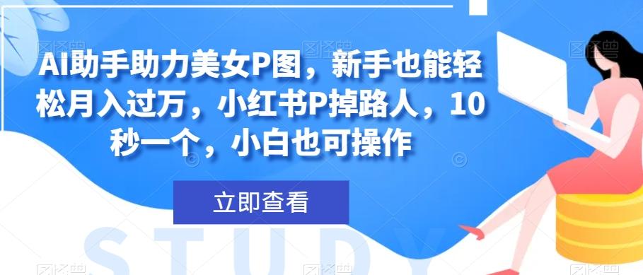 AI助手助力美女P图，新手也能轻松月入过万，小红书P掉路人，10秒一个，小白也可操作-博库