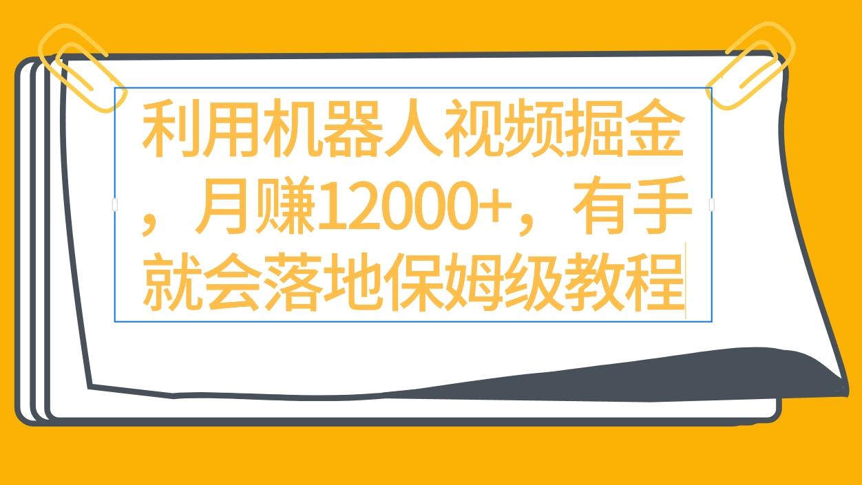 (9346期)利用机器人视频掘金月赚12000+，有手就会落地保姆级教程-博库