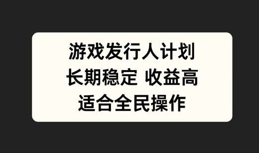 游戏发行人计划，长期稳定，适合全民操作【揭秘】-博库