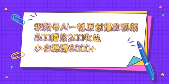 视频号AI一键原创爆款视频，500播放200收益，小白稳赚8000+-博库