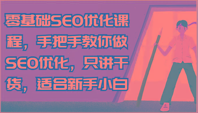 零基础SEO优化课程，手把手教你做SEO优化，只讲干货，适合新手小白-博库