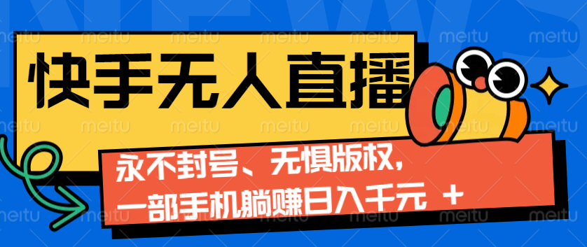 2024快手无人直播9.0神技来袭：永不封号、无惧版权，一部手机躺赚日入千元+-博库