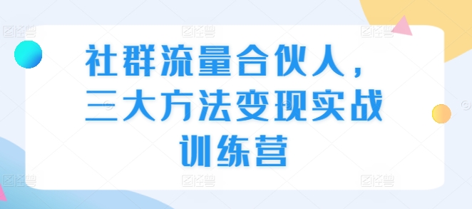 社群流量合伙人，三大方法变现实战训练营-博库