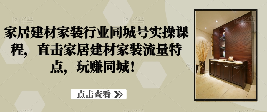 家居建材家装行业同城号实操课程，直击家居建材家装流量特点，玩赚同城！-博库