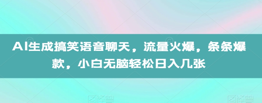 AI生成搞笑语音聊天，流量火爆，条条爆款，小白无脑轻松日入几张【揭秘】-博库