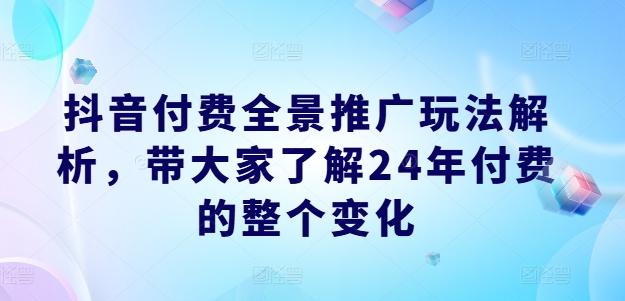 抖音付费全景推广玩法解析，带大家了解24年付费的整个变化-博库