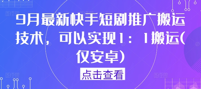 9月最新快手短剧推广搬运技术，可以实现1：1搬运(仅安卓)-博库